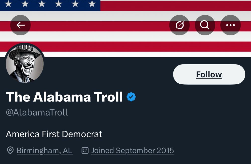 Screenshot of @AlabamaTroll’s profile. A giant American flag is the banner and their profile picture is an AI black and white cartoon of Biden laughing in an Uncle Sam hat.

Bio: “America First Democrat”
Birmingham, AL | Joined September 2014