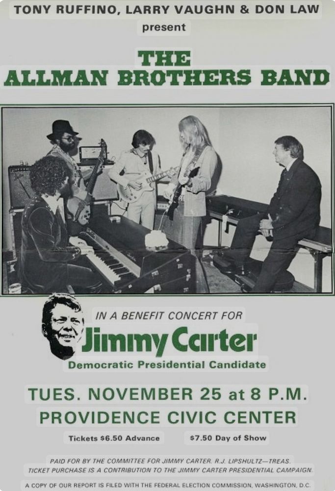 Four members of The Allman Brothers Band warm up as Jimmy Carter sits and listens. 

TONY RUFFINO, LARRY VAUGHN & DON LAW
present
THE
ALLMAN BROTHERS BAND
IN A BENEFIT CONCERT FOR
Jiminy Carter
Democratic Presidential Candidate
TUES. NOVEMBER 25 at 8 P.M.
PROVIDENCE CIVIC CENTER
Tickets $6.50 Advance
$7.50 Day of Show
PAID FOR BY THE COMMITTEE FOR JIMMY CARTER. R.J. LIPSHULTZ-TREAS.
TICKET PURCHASE IS A CONTRIBUTION TO THE JIMMY CARTER PRESIDENTIAL CAMPAIGN.
A COPY OF OUR REPORT IS FILED WITH THE FEDERAL ELECTION COMMISSION, WASHINGTON, D.C