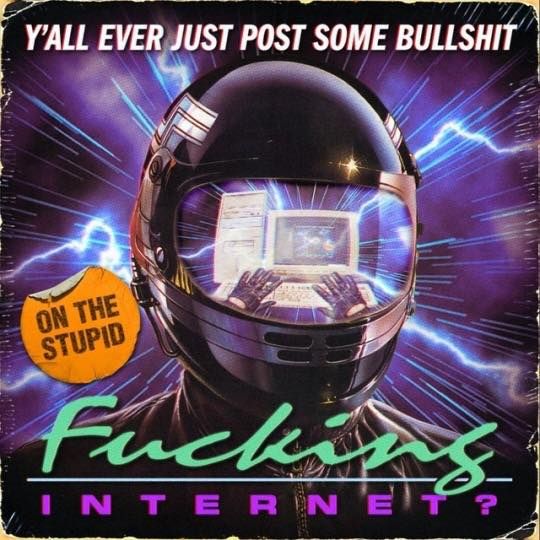 For example, if this was a regular post in the thread, I might put some more in-depth thoughts about the movie/series/show/book I just finished in here. However, this is the start of the thread, so it's a stupid, funny image instead. It's styled like a heavily worn vinyl album cover. The top text reads "Y'ALL EVER JUST POST SOME BULLSHIT" with a peeling off sticker in the middle reads "ON THE STUPID" and the bottom text reads "Fucking INTERNET?". The foreground of the image behind the text displays our cyber everyman, in a leather jacket and reflective helmet. In the helmet's reflected visor we can see that the User is browsing an older style computer with a white keyboard, big tower with a CD drive, and a big box screen, all while wearing black leather gloves. The background is blue to black lightning and speed lines.