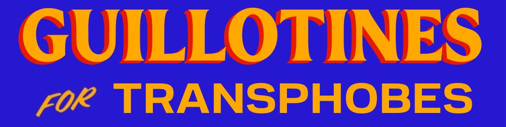 GUILLOTINES FOR TRANSPHOBES