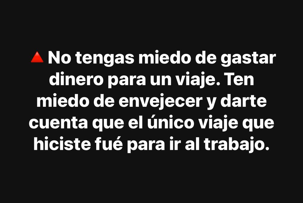 🔺️No tengas miedo de gastar dinero para un viaje. Ten miedo de envejecer y darte cuenta que el único viaje que hiciste fué para ir al trabajo.