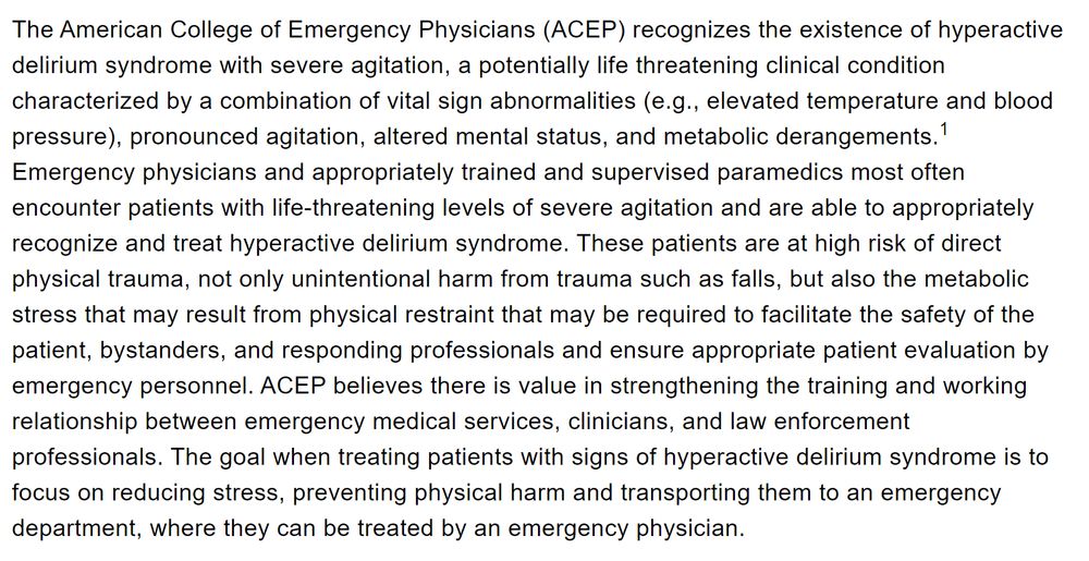 The American College of Emergency Physicians (ACEP) recognizes the existence of hyperactive delirium syndrome with severe agitation, a potentially life threatening clinical condition characterized by a combination of vital sign abnormalities (e.g., elevated temperature and blood pressure), pronounced agitation, altered mental status, and metabolic derangements... 
