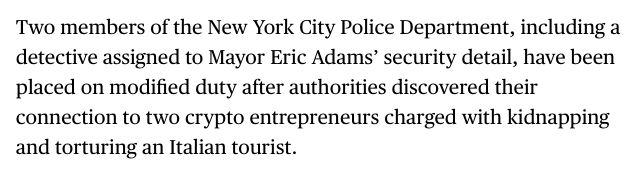 A screenshot that reads "Two members of the New York City Police Department, including a detective assigned to Mayor Eric Adams’ security detail, have been placed on modified duty after authorities discovered their connection to two crypto entrepreneurs charged with kidnapping and torturing an Italian tourist."