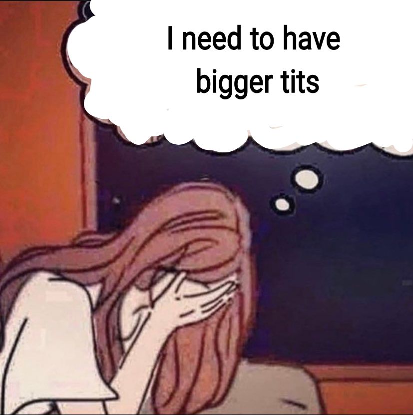 Girl crying with thought bubble

"I need to have bigger tits"