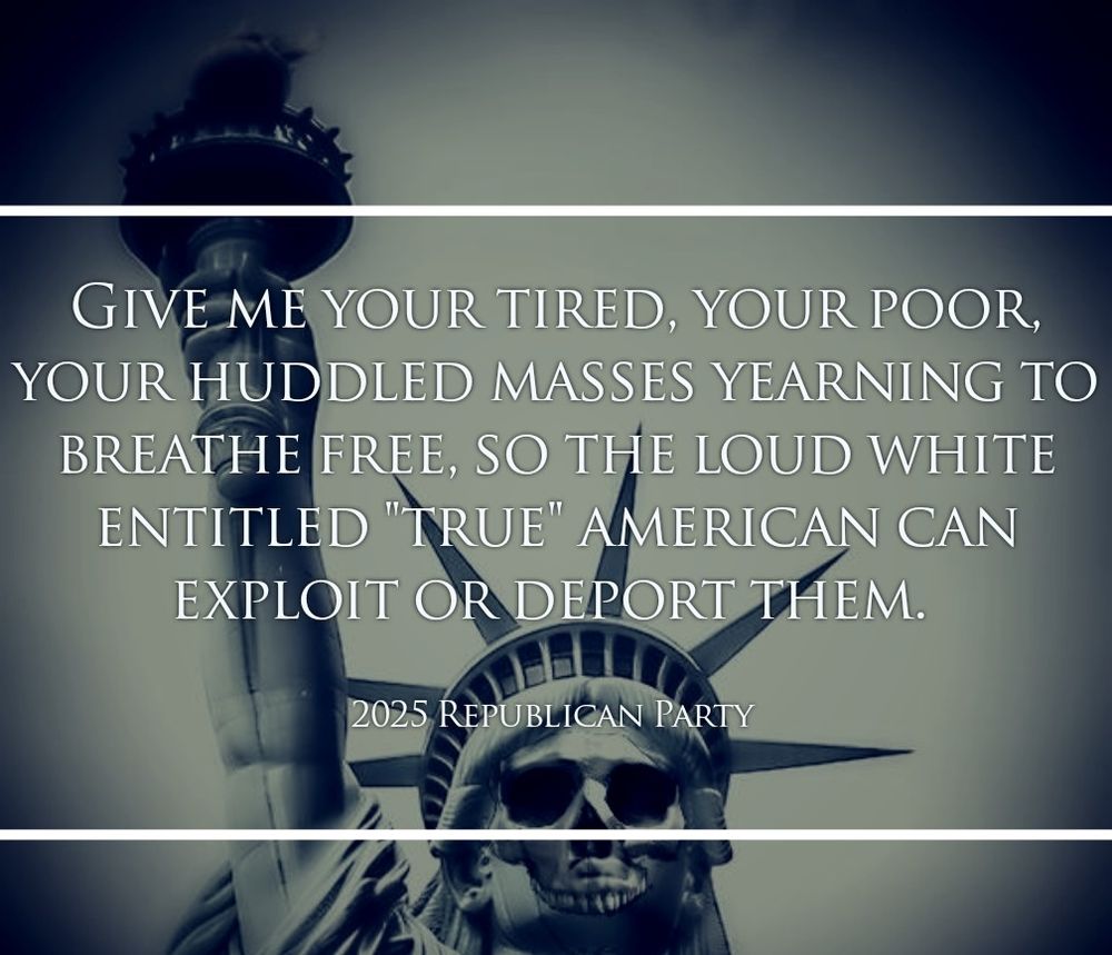Give me your tired, your poor,  your huddled masses yearning to breathe free, so the loud white entitled "true" american can exploit or deport them.