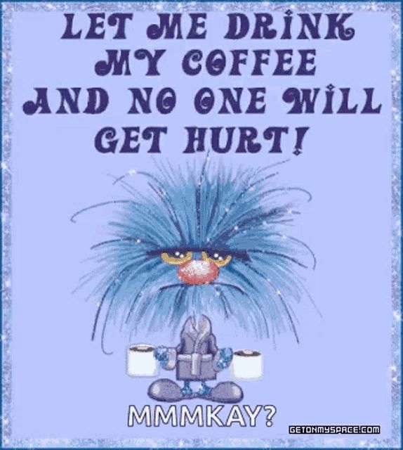 Let Me Drink My Coffee and No One Will Get Hurt!
MMMKAY?