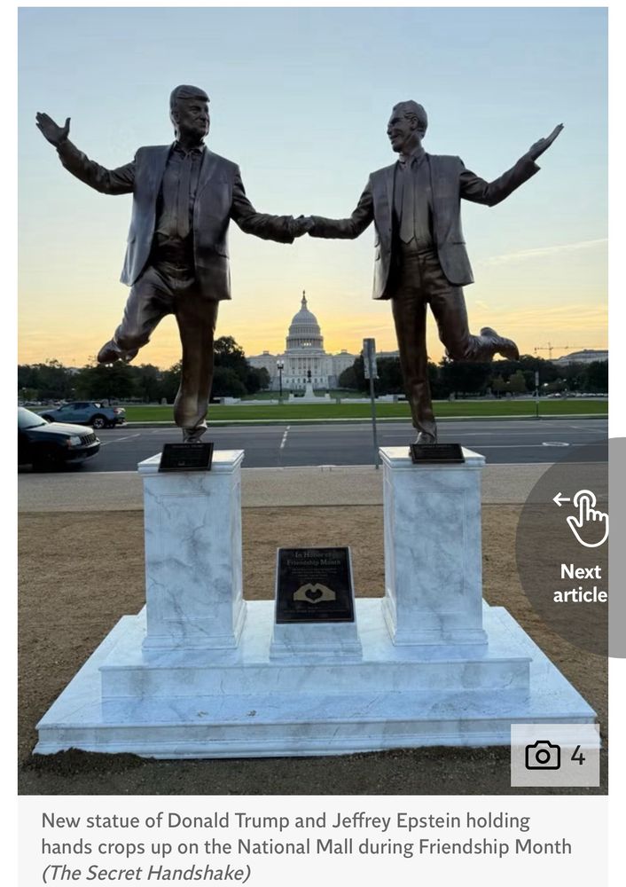 A new statue of Donald J. Trump and Jeffrey Epstein has been erected on the national mall in Washington DC, showing the two men holding hands and frolicking happily together. This month is friends month! And friends make friends release the Epstein Files.