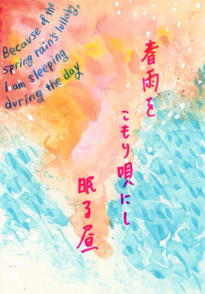 抽象画をバックに日本語と英語で俳句が書き込まれている。俳句は次の通り。春雨を子守唄ににし眠る昼。英訳はbecause of the spring rain’s lullaby, I am sleeping during the day.
抽象画はピンクと水色を基調としている。ピンクの部分は雲のような柔らかいタッチでもくもくしている。その周囲を水色が囲む。雨粒のような模様が同じ水色で描かれており、濃淡の差によってそれが表現されている。