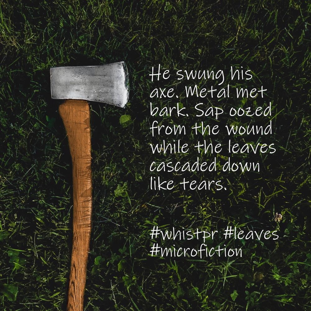 He swung his axe. Metal met bark. Sap oozed from the wound while the leaves cascaded down like tears.
