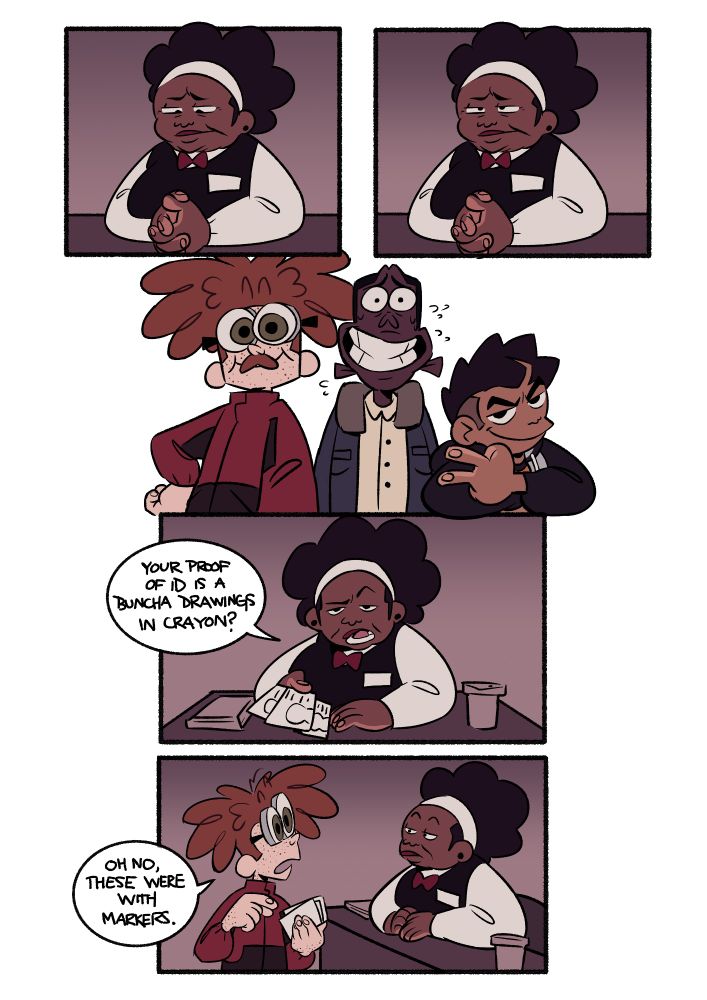 the receptionist looks over the boys' IDs and is unimpressed. Mack has a moustache.

dialogue:

Receptionist: Your proof of ID is a buncha drawings in crayon?
Mack: Oh no, these were with markers.
