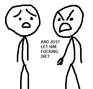 A comic of two cartoon stick figures. One has a sad expression and the other has an angry expression while saying “and just let him fucking die?”