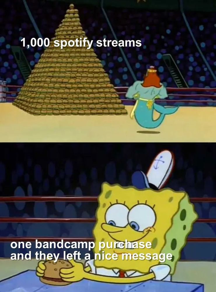 SpongeBob meme with merman w/ 1000 Krabby Patties & SpongeBob with one. Top says “1000 Spotify streams” and bottom sats “one Bandcamp purchase and they left a nice message”