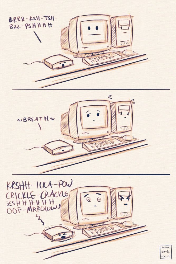 A 3 panel comic featuring a 1990s computer desk setup with a 56k modem, monitor, keyboard, mouse, and tower. The modem is making noises and the monitor and tower look annoyed. The modem takes a breath and the other look relieved. The modem begins shrieking louder.