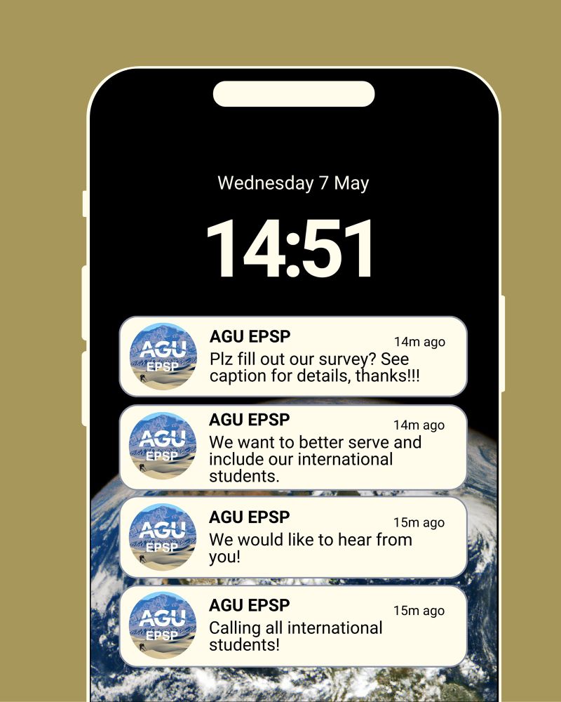 Mock up image of a phone notification screen with text messages from the sender AGU EPSP reading “calling all international students!”; “We would like to hear from you!”; “We want to better serve and include our international students.”; “Please fill out our survey? See the caption for details, thanks!!!”