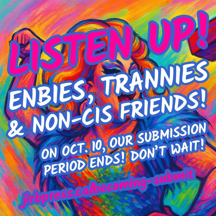 LISTEN UP! ENBIES, TRANNIES & NON-CIS FRIENDS! ON OCT. 10, OUR SUBMISSION PERIOD ENDS! DON'T WAIT! jlrbpress.ca/becoming-submit