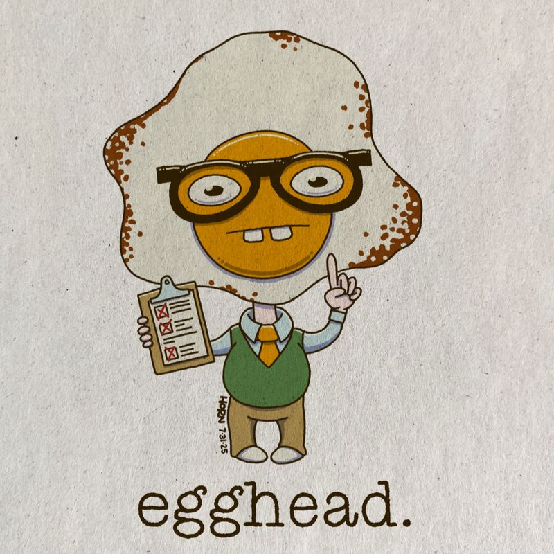A humanoid creature with a sunny-side-up egg with some crisping along the edges for a head. The face is within the yoke. It has buck teeth and thick glasses. It is holding up a clipboard in one hand; the other is gesturing upward with an extended index finger. It is wearing a green sweater vest, khaki pants, a light blue long sleeved shirt, wide orange necktie and cream colored shoes. Text below reads "egghead."