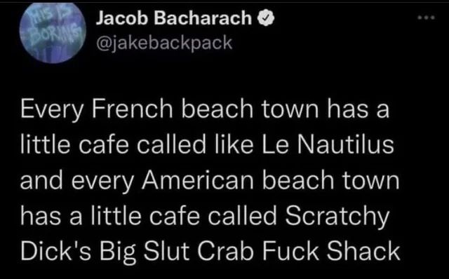 "Every French beach town has a little cafe called like Le Nautilus and every American beach town has a little cafe called Scratchy Dick's Big Slut Crab Fuck Shack"