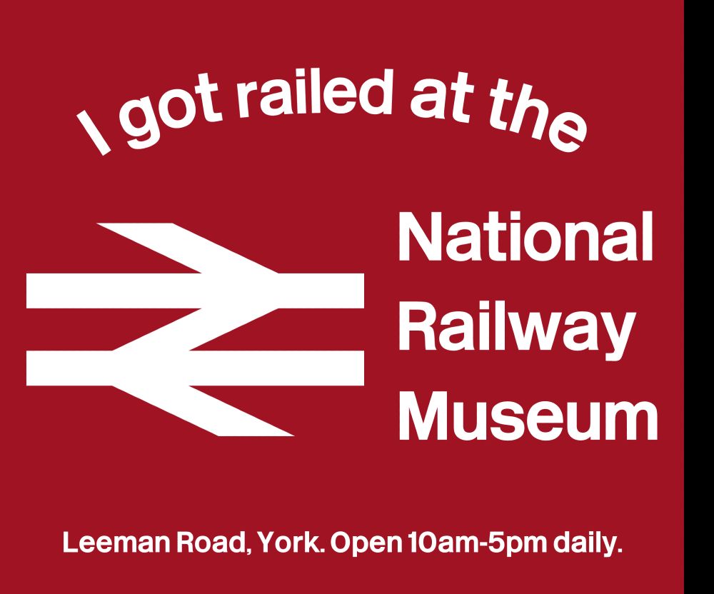British rail logo and the text "I got railed at the National Railway Museum. Leeman Road, York. Open 10am-5pm daily."