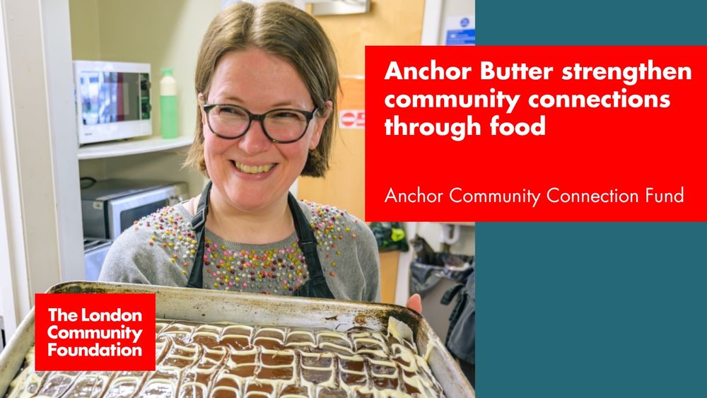 ‘Anchor Butter strengthen community connections through food. Anchor Community Connection Fund.’ The accompanying image is a smiling person standing in a kitchen holding a large tray of cake. There’s also a red The London Community Foundation logo in the bottom left corner.