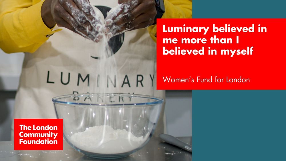 'Luminary believed in me more than I believed in myself. Women's Fund for London.' The accompanying image is a person working with flour in a clear mixing bowl. They are seen from the waist down only and the words 'Luminary Bakery' are visible on the front of their apron. There's also a red The London Community Foundation logo in the bottom left corner.
