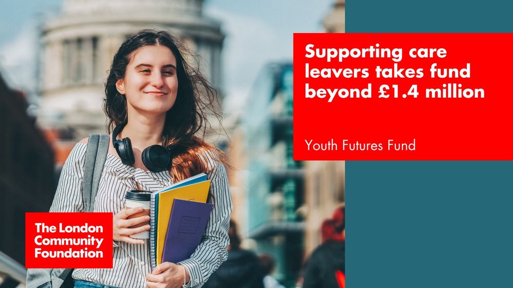 'Supporting care leavers takes fund beyond £1.4 million. Youth Futures Fund.' The accompanying image is a young person walking through the city, carrying books, folders and a coffee cup. In the background is St Paul's Cathedral. There's also a red The London Community Foundation logo in the bottom left corner.