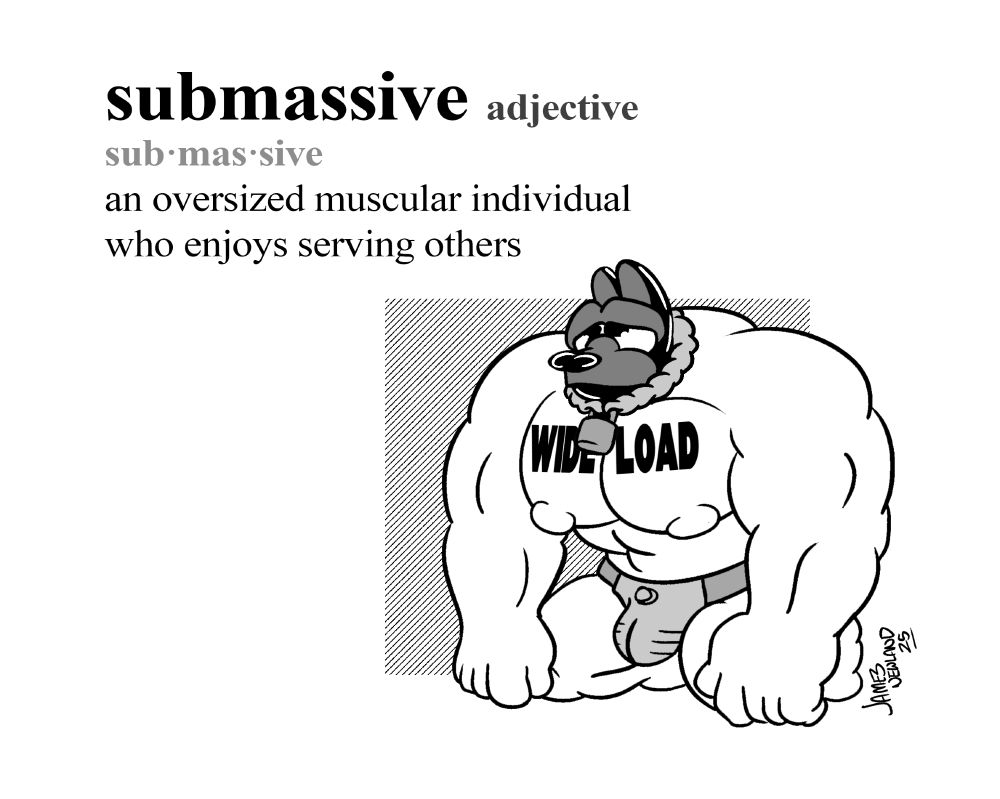 A extremely muscular human puppy is drawn kneeling on the ground wearing a chastity belt, a large tattoo on his heavy pecs reads Wide Load. Above him is a dictionary style definition that reads: Sub-Massive, adjective. An oversized muscular individual who enjoys serving others. 
