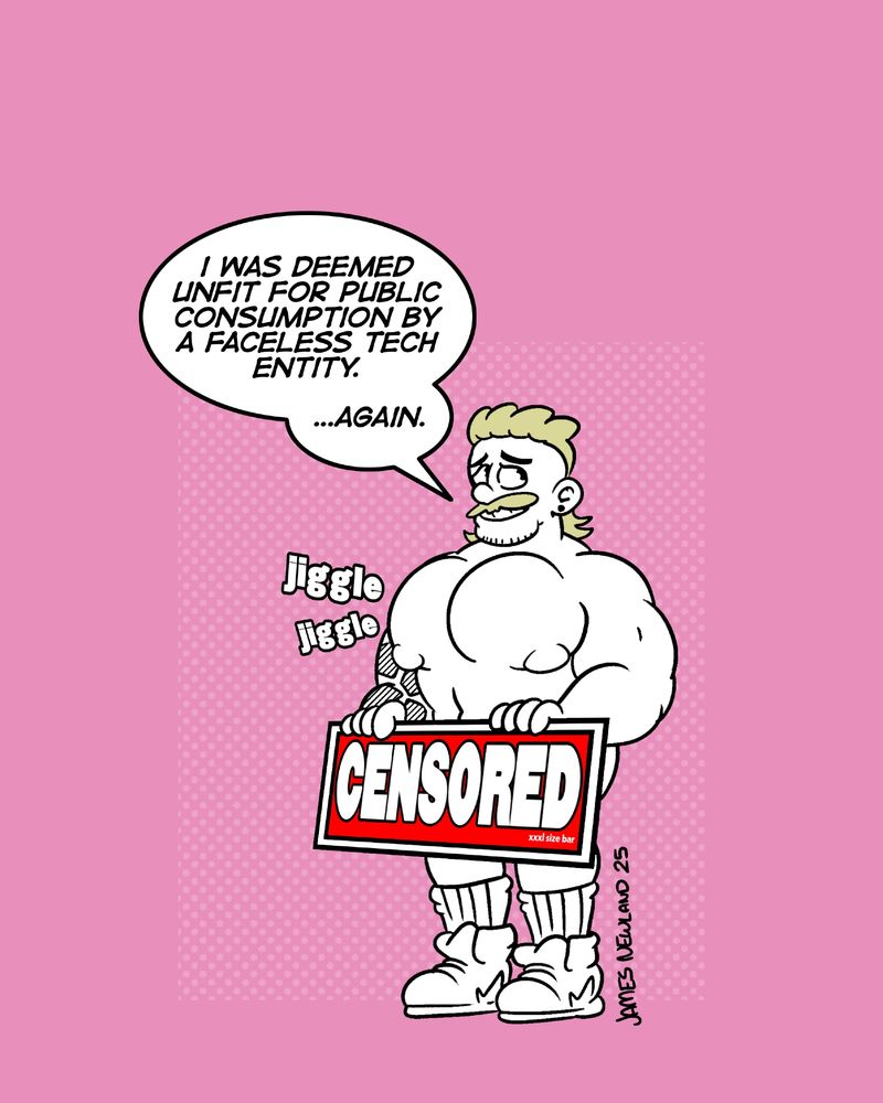 An illustration of a very muscular blonde man with a mullet holding a large censor bar over his crotch. He says: I was deemed unfit for public consumption by a faceless tech entity ...again. 