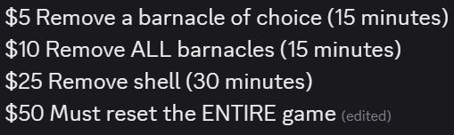 
$5 Remove a barnacle of choice (15 minutes) 
$10 Remove ALL barnacles (15 minutes)
$25 Remove shell (30 minutes) 
$50 Must reset the ENTIRE game