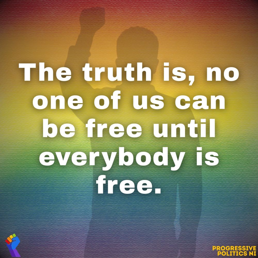 A graphic in rainbow colours with the silhouette of a person with a raised fist in the background & text over it that says:

The truth is, no one of us can be free until everybody is free.