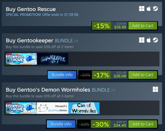 Steam store page showing that:
- Gentoo Resuce is 15% off
- Gentookeeper (bundle with Glowkeeper) is 17% off.
- Gentoo'd Demon Wormholes (bundle with Maxwell's puzzling demon and Can of Wormholes) is 30% off.
