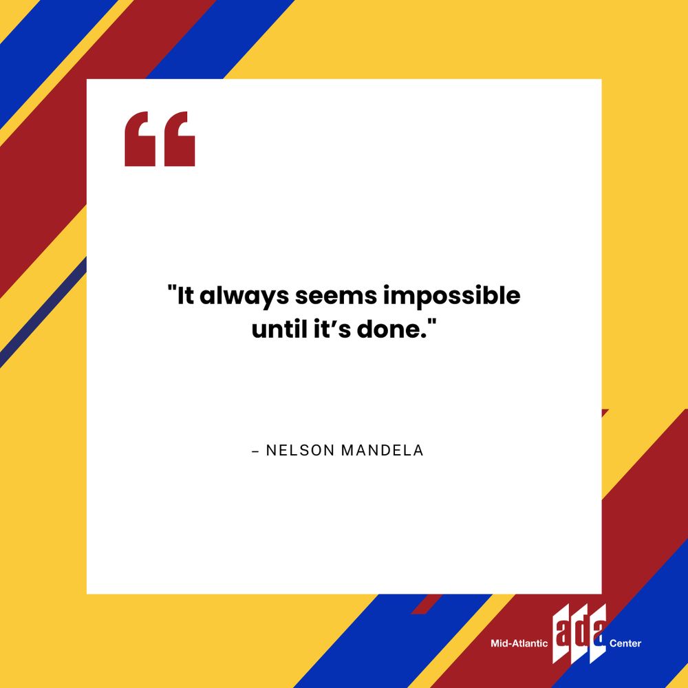A yellow, red, and blue graphic featuring a white square with a quotation mark icon and the quote: “It always seems impossible until it’s done.” — Nelson Mandela. The Mid-Atlantic ADA Center logo is placed in the lower right corner.
