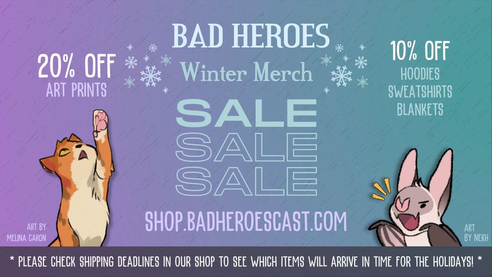 A promotional graphic with text that says "Bad Heroes winter merch sale, 20% off art prints, 10% off hoodies, sweatshirts, blankets, shop.badheroescast.com" with art by Melina Caron of a kitten reaching up at the 20% off text block and art by nekh of a vampire bat shouting beneath the 10% off text block. The footer contains text that says "Please check shipping deadlines in our shop to see which items will arrive in time for the holidays!"