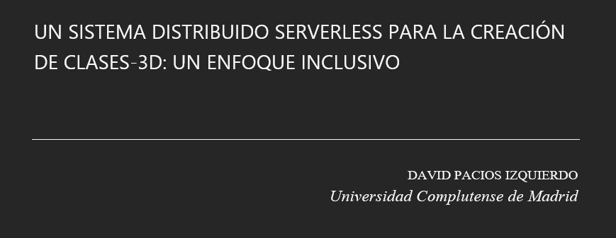 Imagen rectangular con fondo oscuro que presenta información sobre un sistema distribuido serverless para la creación de Clases-3D. El texto en la imagen dice: 'UN SISTEMA DISTRIBUIDO SERVERLESS PARA LA CREACIÓN DE CLASES-3D: UN ENFOQUE INCLUSIVO'. Debajo del título, se muestra el nombre del autor, 'DAVID PACIOS IZQUIERDO', y su afiliación, 'Universidad Complutense de Madrid', en letras blancas.