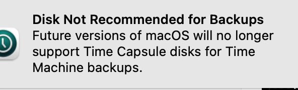 Error message on my Mac:
Disk Not Recommended for Backups
Future versions of macOS will no longer support Time Capsule disks for Time Machine backups.
