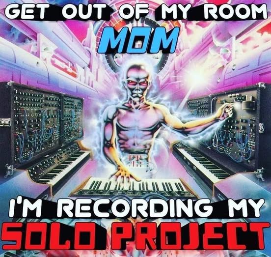 a meme of a shiny looking person with a few keyboards and synth gear with the top text saying "get out of my room mom" and the bottom text saying "I'm recording my solo project"