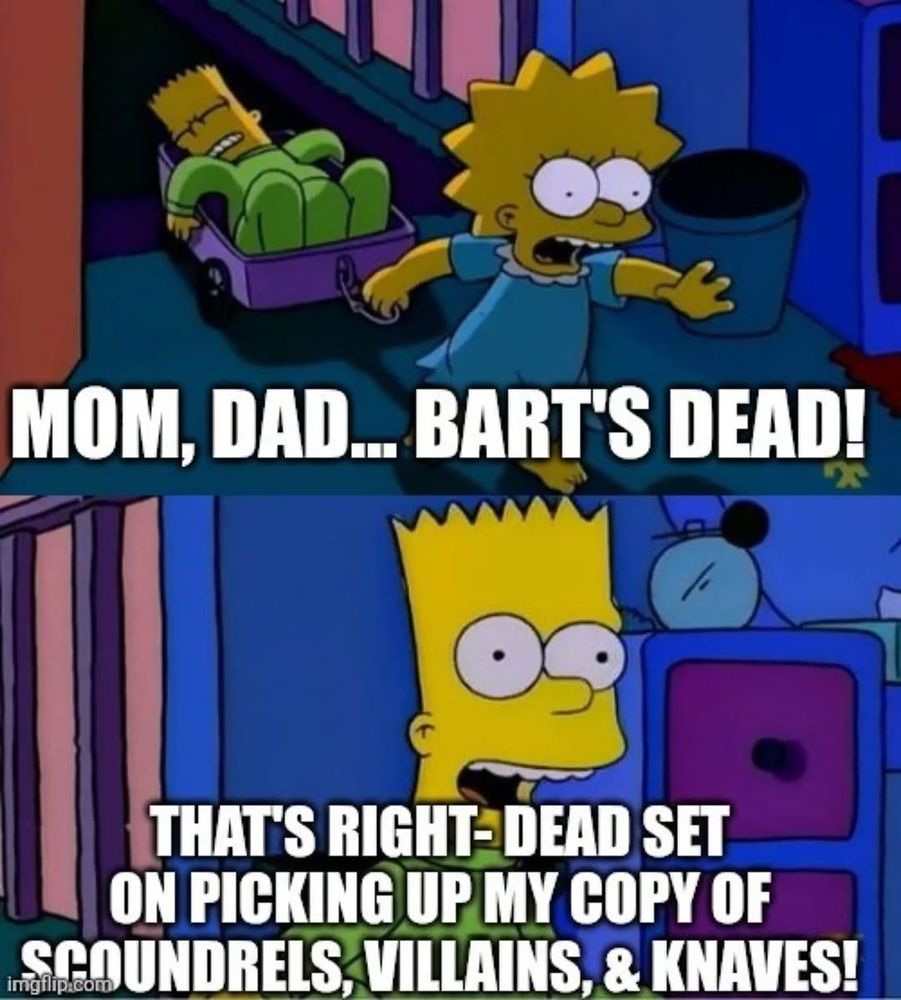 Mom, Dad Bart's dead!

That's right dead set on picking up my copy of scoundrel's villains and knaves!