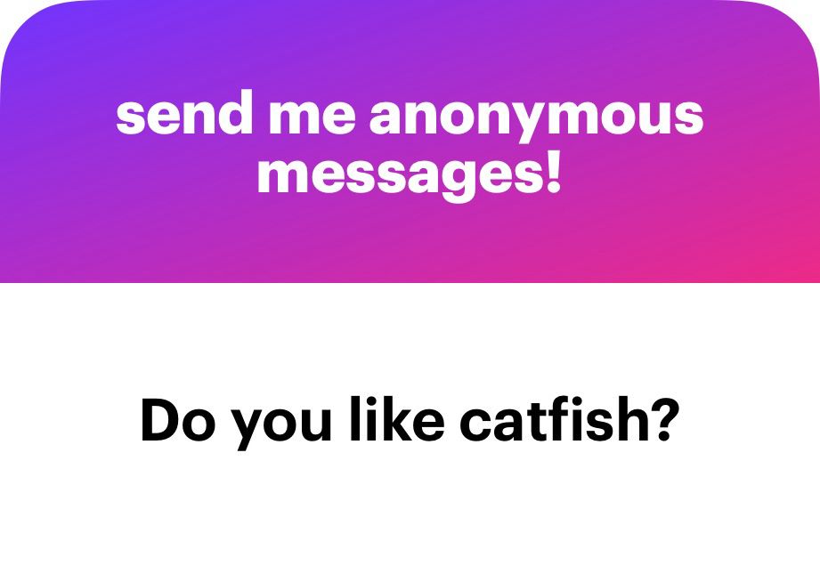 send me anonymous messages.
Do you like catfish?