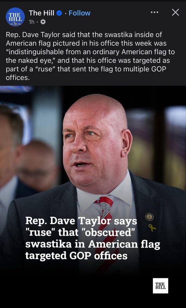 the hill post with caption “Rep. Dave Taylor said that the swastika inside of American flag pictured in his office this week was “indistinguishable from an ordinary American flag to the naked eye,” and that his office was targeted as part of a “ruse” that sent the flag to multiple GOP offices.”