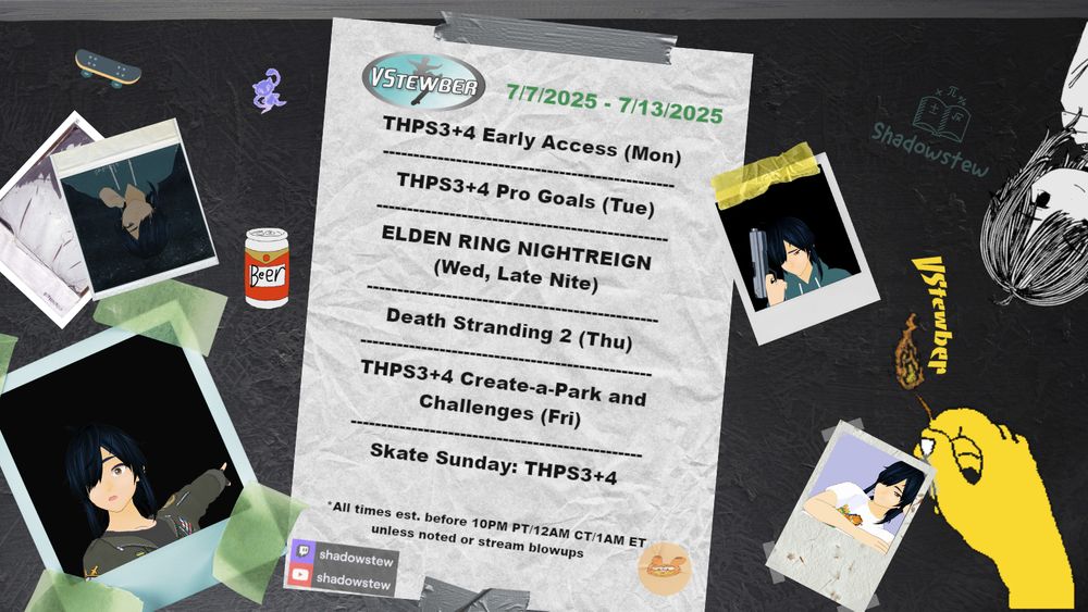 Shadowstew's streaming schedule for week of 7/7/2025.

THPS 3+4 on Monday, Tuesday, Friday, and Sunday 
Elden Ring Nightreign on Wednesday late night 
Death Stranding 2 on Thursday 

Streaming on Twitch and Youtube (shadowstew on both platforms).