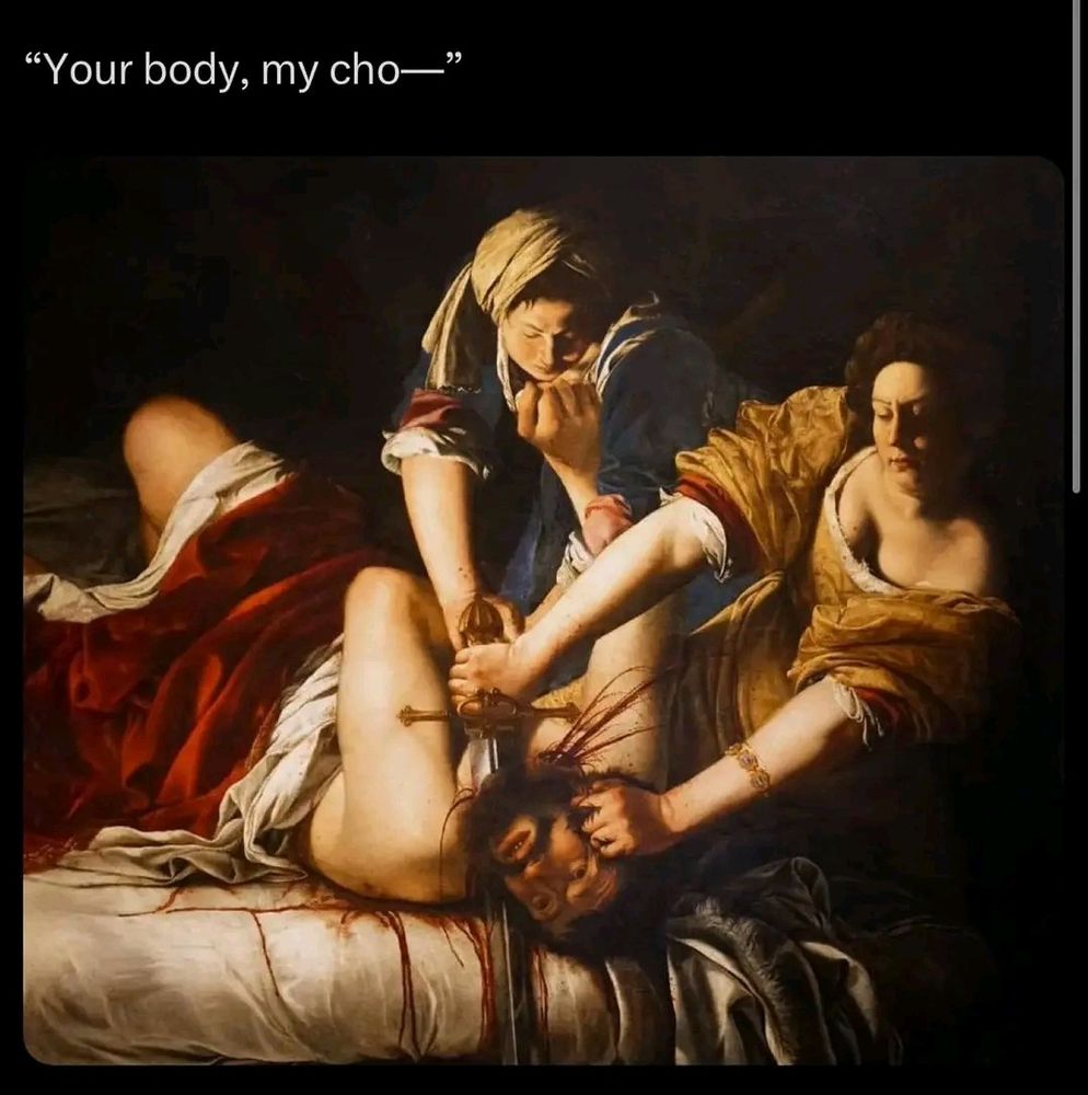 Judith beheading Holofernes, a painting by Artemisia Gentileschi.

With the caption "Your body, my ch-"