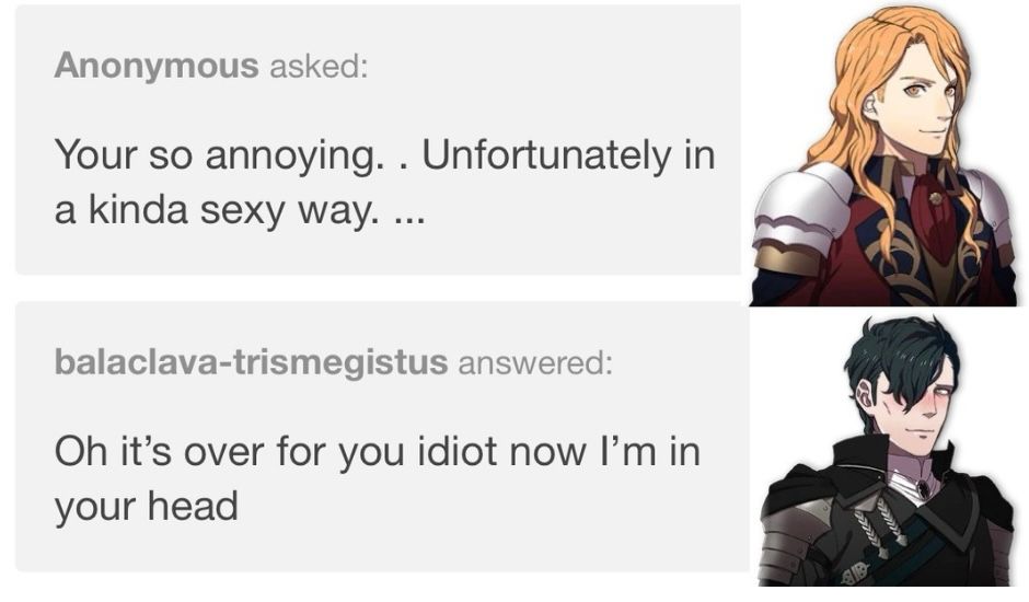 Shitpost with ferdibert: “you’re so annoying.. unfortunaslt in a kinda sexy way…” from Ferdinand  “oh it’s over for you idiot now I’m in your head” from Hubert