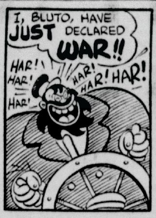 Panel from April 4, 1957 Thimble Theatre comic by Ralph Stein and Bill Zaboly:
Bluto (at the helm): I, Bluto, have JUST declared WAR!!
Har! Har! Har! Har! Har! Har!