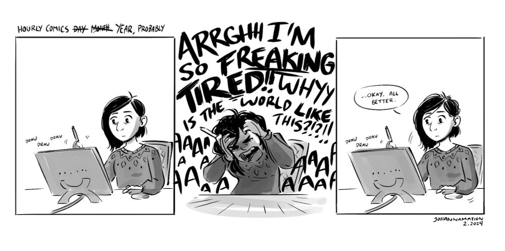 Three comic panels: 1) Me drawing neutrally at my desk, 2) me grabbing my head and screaming "ARRGHH I'M SO FREAKING TIRED!! WHYY IS THE WORLD LIKE THIS?!?!! AAAAAAAAAA" 3) Me in the same pose as before, drawing neutrally, but slightly disheveled this time, and saying, "...Okay, all better."