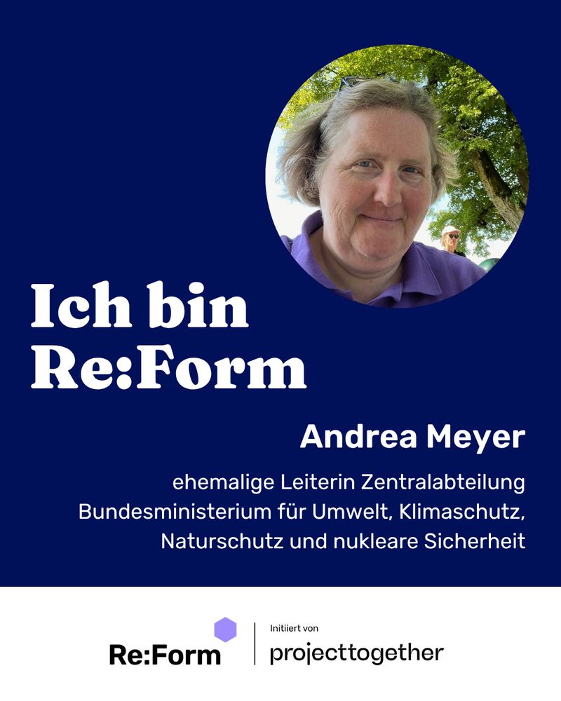 Sharepic mit Bild Portrait von Andrea Meyer und dem Text „Ich bin Re:Form, Andrea Meyer, ehemalige Leiterin Zentralabteilung, Bundesministerium für Umwelt, Klimaschutz, Naturschutz und nukleare Sicherheit. In der fusszeile sind das Logo von Re:Form und der Text „initiiert von projecttogether zu sehen. 