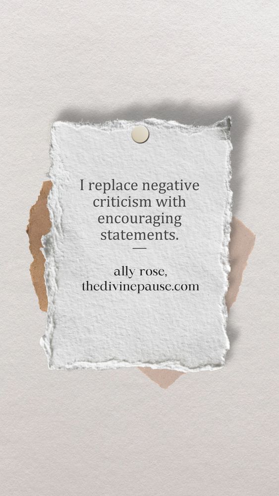 I replace negative criticism with encouraging statements. –ally rose, thedivinepause.com