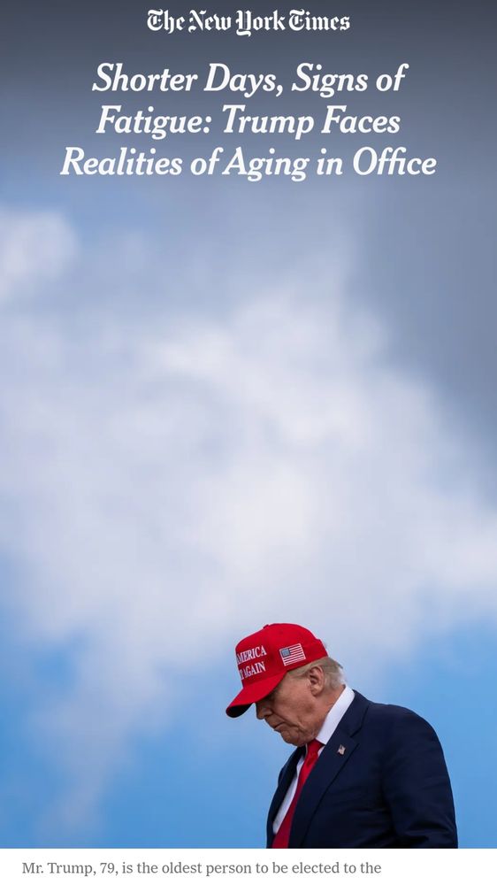 Long portrait format photo of a stormy sky, with a head down red MAGA capped tired looking Trump in the lower 1/5

Text: The New York Times

Shorter Days, Signs of Fatigue: Trump Faces Realities of Aging in Office

Mr. Trump, 79, is the oldest person to be elected to the... 