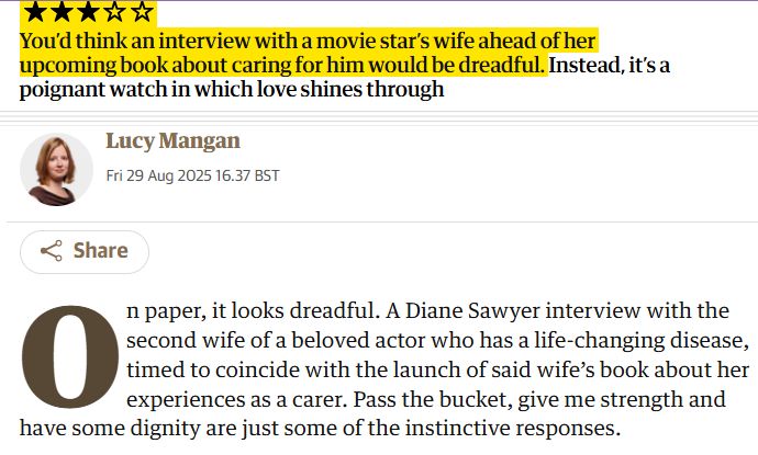 You’d think an interview with a movie star’s wife ahead of her upcoming book about caring for him would be dreadful. Instead, it’s a poignant watch in which love shines through Lucy Mangan Lucy Mangan Fri 29 Aug 2025 16.37 BST Share On paper, it looks dreadful. A Diane Sawyer interview with the second wife of a beloved actor who has a life-changing disease, timed to coincide with the launch of said wife’s book about her experiences as a carer. Pass the bucket, give me strength and have some dignity are just some of the instinctive responses.