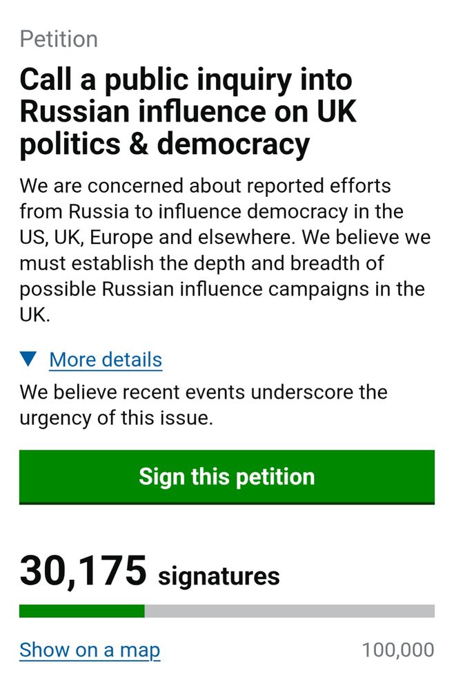 Petition
Call a public inquiry into Russian influence on UK politics & democracy
We are concerned about reported efforts from Russia to influence democracy in the US, UK, Europe and elsewhere. We believe we must establish the depth and breadth of possible Russian influence campaigns in the UK.

More details
We believe recent events underscore the urgency of this issue.

Sign this petition
30,175 signatures