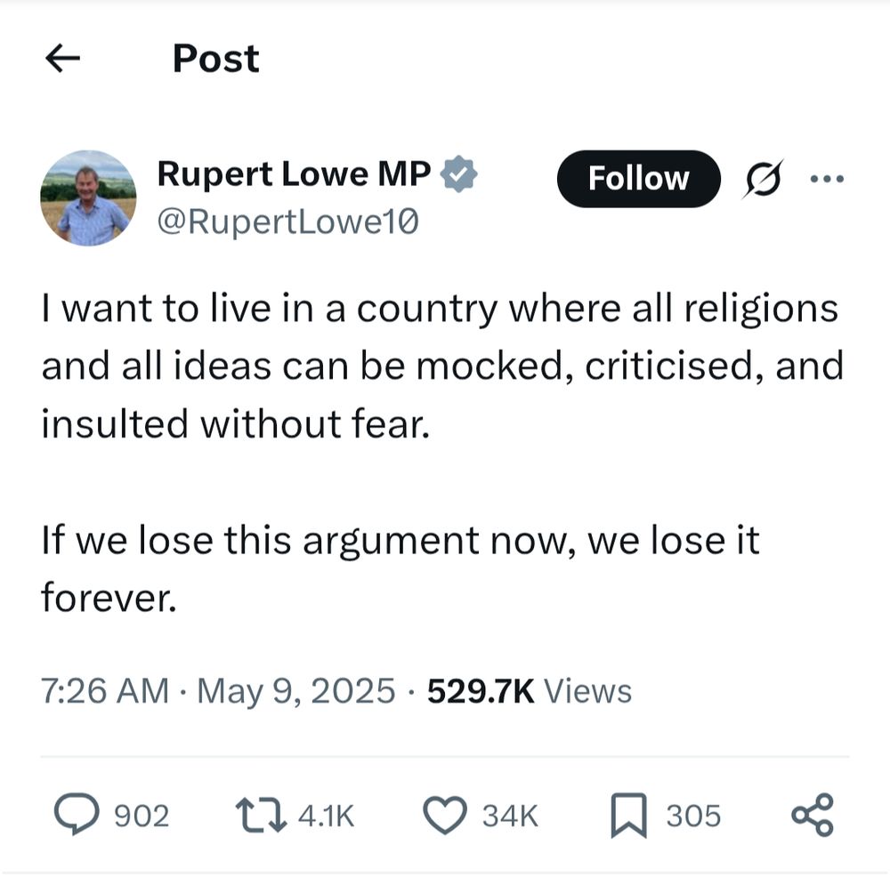 Rupert Lowe MP @RupertLowe10

I want to live in a country where all religions and all ideas can be mocked, criticised, and insulted without fear.

If we lose this argument now, we lose it forever.
7:26 AM · May 9, 2025
