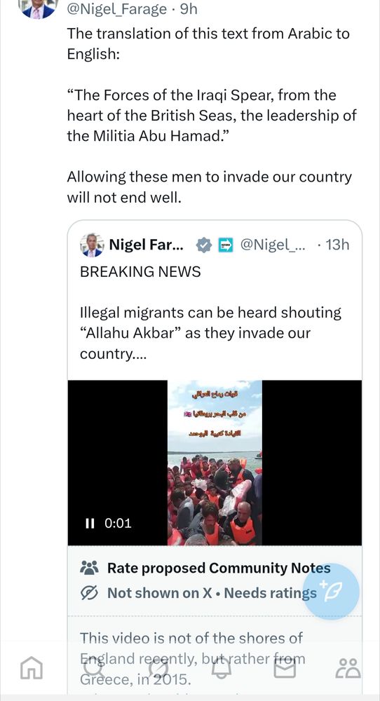 @Nigel_Farage 

The translation of this text from Arabic to English:

"The Forces of the Iraqi Spear, from the heart of the British Seas, the leadership of the Militia Abu Hamad."

Allowing these men to invade our country will not end well.

[quote tweeting himself sharing a video]

BREAKING NEWS

Illegal migrants can be heard shouting "Allahu Akbar" as they invade our country....

قيات رماح العراقي

من قلب البحر بريطانيا بدر

القيادة كتيبة الموحد


Rate proposed Community Notes

This video is not of the shores of England recently, but rather from Greece, in 2015.